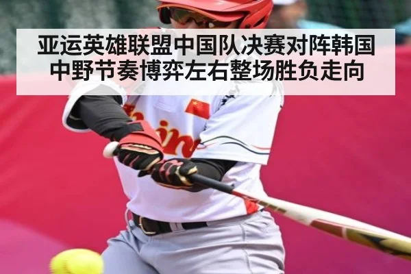 亚运英雄联盟中国队决赛对阵韩国 中野节奏博弈左右整场胜负走向 | c7c7.app