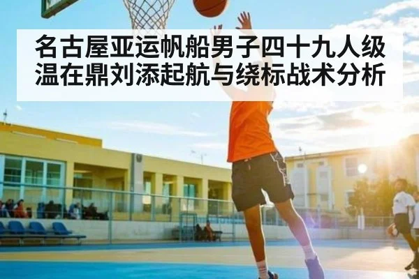 名古屋亚运帆船男子四十九人级温在鼎刘添起航与绕标战术分析 - c7